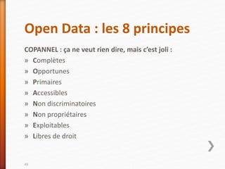 Open Data : les 8 principes
COPANNEL : ça ne veut rien dire, mais c’est joli :
» Complètes
» Opportunes
» Primaires
» Accessibles
» Non discriminatoires
» Non propriétaires
» Exploitables
» Libres de droit
49
 