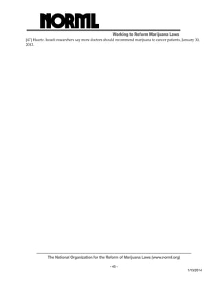 Working to Reform Marijuana Laws 
[47] Haartz. Israeli researchers say more doctors should recommend marijuana to cancer patients. January 30, 
2012. 
The National Organization for the Reform of Marijuana Laws (www.norml.org) 
- 45 - 
1/13/2014 
 