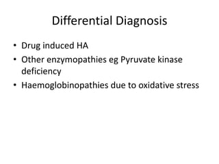 Differential Diagnosis
• Drug induced HA
• Other enzymopathies eg Pyruvate kinase
  deficiency
• Haemoglobinopathies due to oxidative stress
 