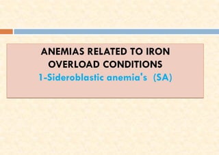 ANEMIAS RELATED TO IRON
OVERLOAD CONDITIONS
1-Sideroblastic anemia's (SA)
 