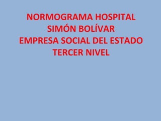 NORMOGRAMA HOSPITAL SIMÓN BOLÍVAR EMPRESA SOCIAL DEL ESTADO TERCER NIVEL   