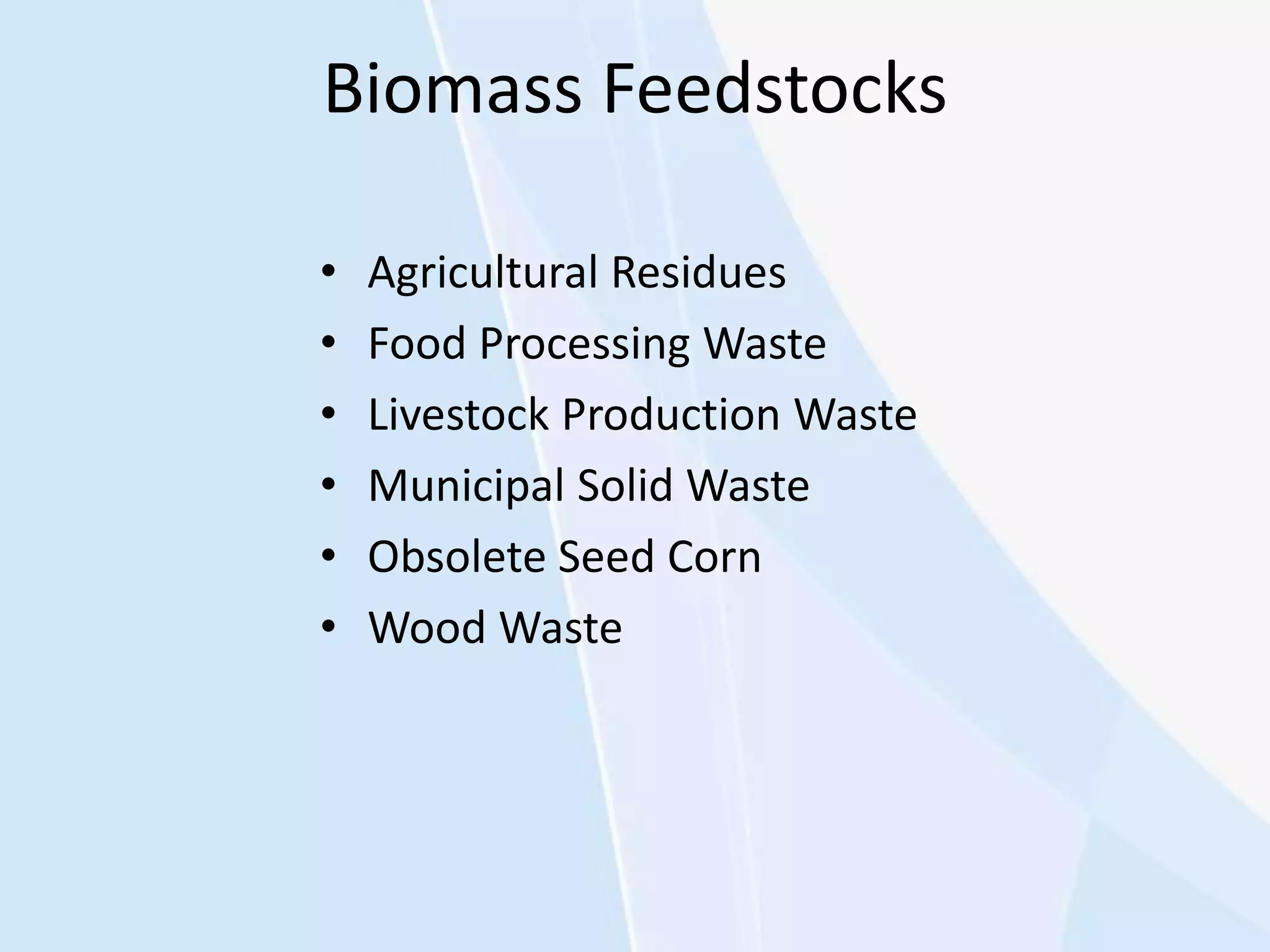 Biomass Feedstocks
• Agricultural Residues
• Food Processing Waste
• Livestock Production Waste
• Municipal Solid Waste
• Obsolete Seed Corn
• Wood Waste
 