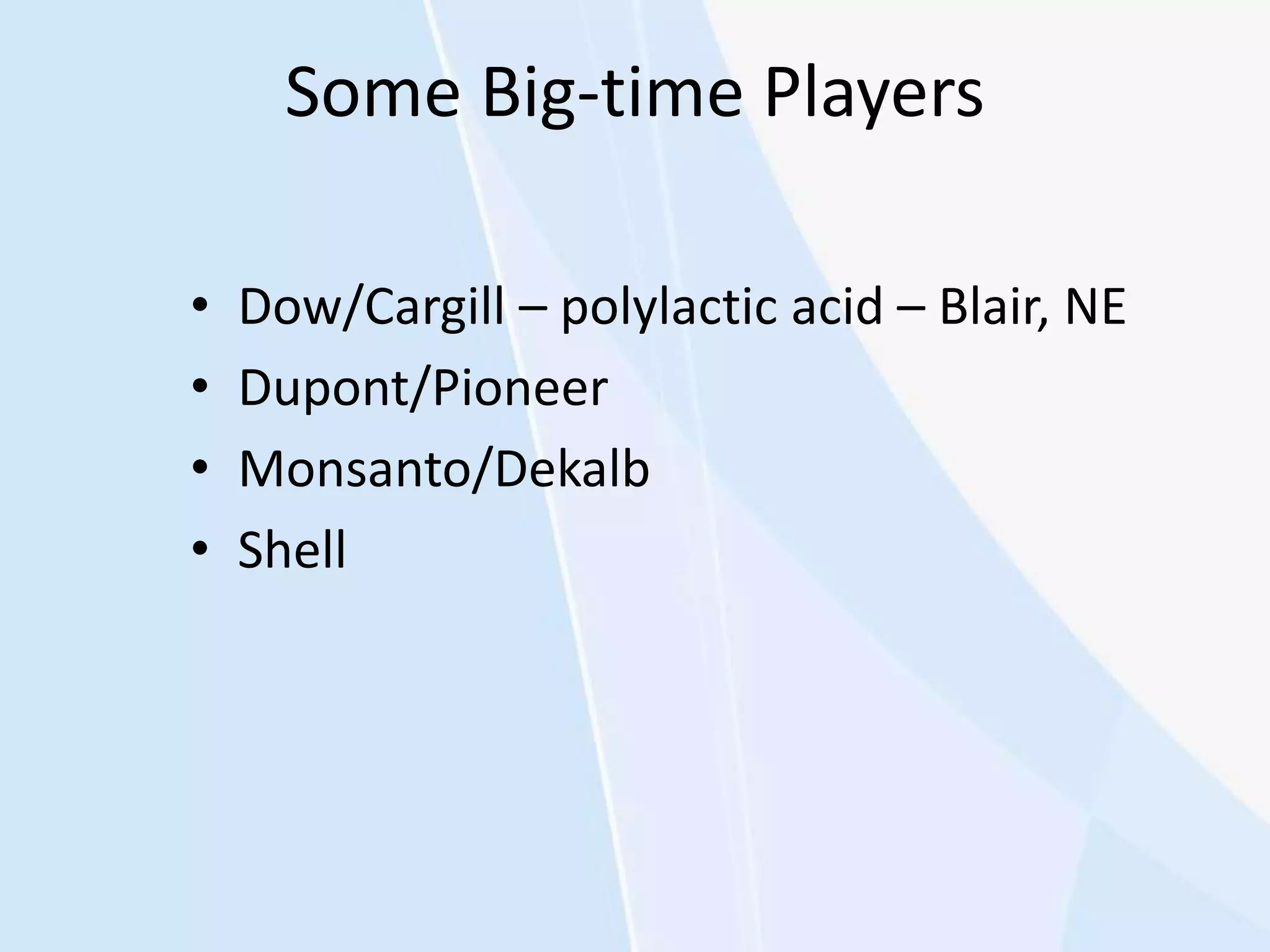 Some Big-time Players
• Dow/Cargill – polylactic acid – Blair, NE
• Dupont/Pioneer
• Monsanto/Dekalb
• Shell
 
