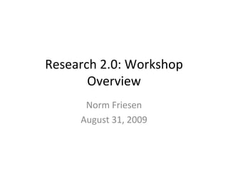 Research 2.0: Workshop Overview Norm Friesen August 31, 2009 