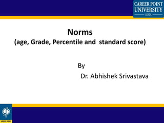 By
Dr. Abhishek Srivastava
Norms
(age, Grade, Percentile and standard score)
 