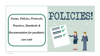 Norms, Policies, Protocols,
Practices, Standards &
Documentation for paediatric
care unit
14-11-2022 1
 