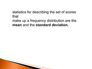 statistics for describing the set of scores that make up a frequency distribution are the  mean  and the  standard deviation. 