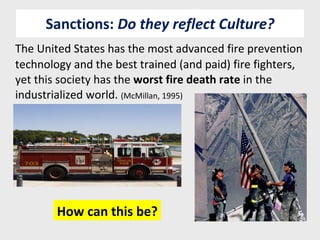 Sanctions:  Do they reflect Culture? The United States has the most advanced fire prevention technology and the best trained (and paid) fire fighters, yet this society has the  worst fire death rate  in the industrialized world.  (McMillan, 1995)  How can this be? 
