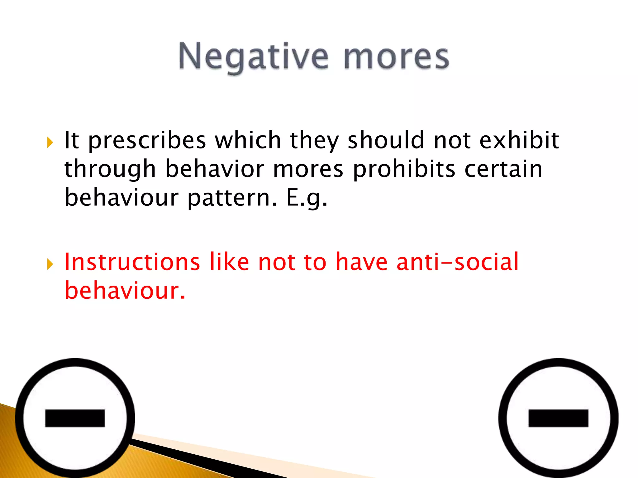  It prescribes which they should not exhibit
through behavior mores prohibits certain
behaviour pattern. E.g.
 Instructions like not to have anti-social
behaviour.
 