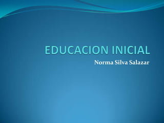 EDUCACION INICIAL Norma Silva Salazar 