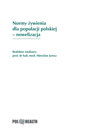 Normy żywienia
dla populacji polskiej
– nowelizacja
Redaktor naukowy:
prof. dr hab. med. Mirosław Jarosz
 