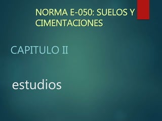 estudios
CAPITULO II
NORMA E-050: SUELOS Y
CIMENTACIONES
 