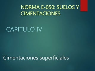 Cimentaciones superficiales
CAPITULO IV
NORMA E-050: SUELOS Y
CIMENTACIONES
 