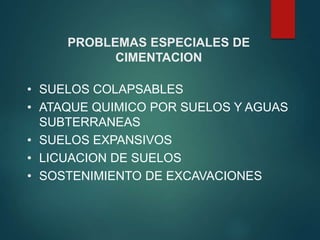 PROBLEMAS ESPECIALES DE
CIMENTACION
• SUELOS COLAPSABLES
• ATAQUE QUIMICO POR SUELOS Y AGUAS
SUBTERRANEAS
• SUELOS EXPANSIVOS
• LICUACION DE SUELOS
• SOSTENIMIENTO DE EXCAVACIONES
 