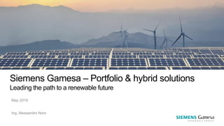 Siemens Gamesa – Portfolio & hybrid solutions
Leading the path to a renewable future
May 2019
Ing. Alessandro Noro
 
