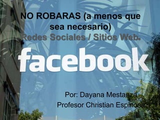 NO ROBARAS (a menos que sea necesario)Redes Sociales / Sitios Web.  Por: DayanaMestanza ProfesorChristian Espinosa 