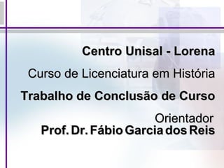 Centro Unisal - Lorena
Curso de Licenciatura em História
Trabalho de Conclusão de Curso
Orientador
Prof. Dr. Fábio Garcia dos Reis

 