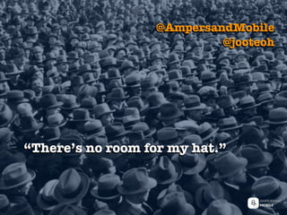 “There’s no room for my hat.”
@AmpersandMobile
@jooteoh
 