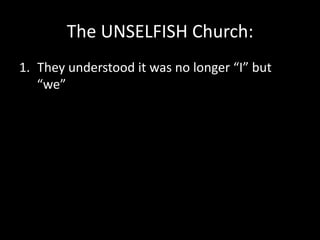 The  UNSELFISH  Church:  
1.  They  understood  it  was  no  longer  “I”  but  
“we”  
2.  No  one  forced  them  to  give...