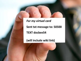 For my virtual card Sent txt message to: 50500 TEXT docbee54 (will include wiki link) 