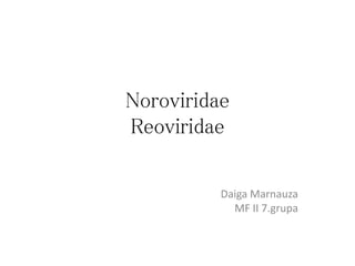 Noroviridae
Reoviridae
Daiga Marnauza
MF II 7.grupa
 