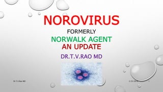 NOROVIRUS
FORMERLY
NORWALK AGENT
AN UPDATE
DR.T.V.RAO MD
2/23/2016Dr.T.V.Rao MD 1
 