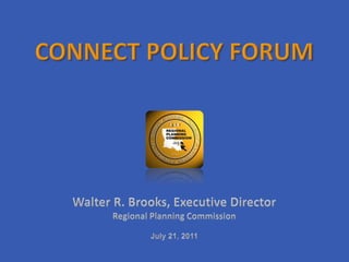 Connect Policy Forum Walter R. Brooks, Executive Director Regional Planning Commission July 21, 2011 