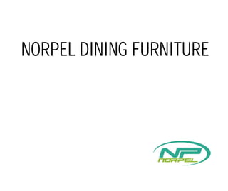 NORPEL DINING FURNITURE
 