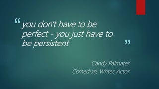 “
”
you don't have to be
perfect - you just have to
be persistent
Candy Palmater
Comedian, Writer, Actor
 
