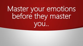 Master your emotions
before they master
you..
 