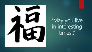 “May you live
in interesting
times..”

 