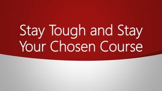 Stay Tough and Stay
Your Chosen Course
 