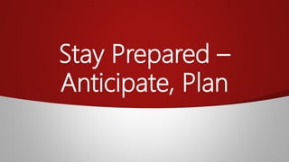 Stay Prepared –
Anticipate, Plan
 