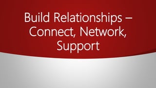 Build Relationships –
Connect, Network,
Support
 