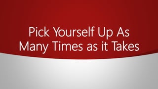Pick Yourself Up As
Many Times as it Takes
 