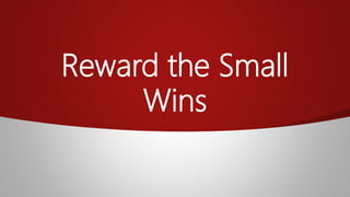 Reward the Small
Wins
 