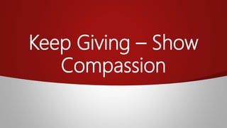 Keep Giving – Show
Compassion
 