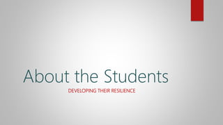 DEVELOPING THEIR RESILIENCE
About the Students
 