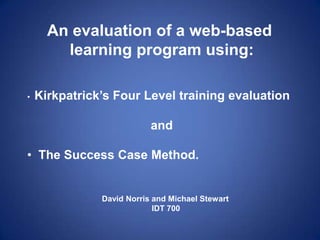 An evaluation of a web-based  learning program using: ,[object Object],and ,[object Object],David Norris and Michael Stewart IDT 700 