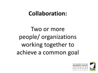 Collaboration:

     Two or more
 people/ organizations
  working together to
achieve a common goal
 