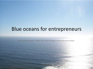 Blue oceans for entrepreneurs Kim, W & Mauborgne, R 2005, Blue Ocean Strategy, Harvard Business School   Image by Brendan Landis, under CC licence: http://www.flickr.com/photos/qf8/265819544/ 