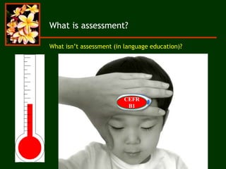 What is assessment?
What isn’t assessment (in language education)?
CEFR
B1
 