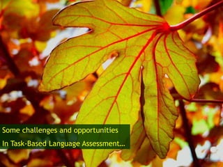Some challenges and opportunities
In Task-Based Language Assessment…
 