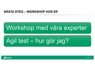 NÄSTA STEG – WORKSHOP HOS ER
Workshop med våra experter
Agil test – hur gör jag?
www.frontit.se
 