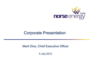 Corporate Presentation


Mark Dice, Chief Executive Officer

            5 July 2012
 