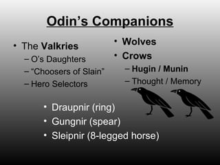 Odin’s Companions The  Valkries O’s Daughters “ Choosers of Slain” Hero Selectors Wolves Crows Hugin / Munin Thought / Memory Draupnir (ring) Gungnir (spear) Sleipnir (8-legged horse) 