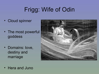 Frigg: Wife of Odin Cloud spinner The most powerful goddess  Domains: love, destiny and marriage Hera  and Juno 