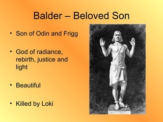 Balder – Beloved Son Son of Odin and Frigg God of radiance, rebirth, justice and light Beautiful Killed by Loki 