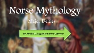 Norse Mythology
Major Deities
By: Arnaldo G. Legaspi Jr & Irene Convocar
 