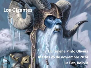 Los Gigantes 
Lic. Selene Pinto Olivera 
Martes 25 de noviembre 2014 
La Paz, Bolivia 
 